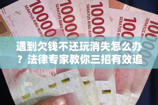 武汉遇到欠钱不还玩消失怎么办？法律专家教你三招有效追债！