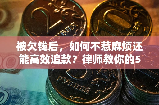 武汉被欠钱后，如何不惹麻烦还能高效追款？律师教你的5步合法讨债法