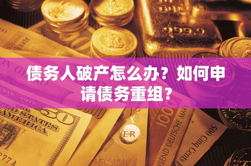 武汉债务人破产怎么办？如何申请债务重组？