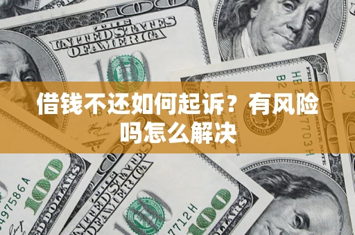 武汉借钱不还如何起诉？有风险吗怎么解决