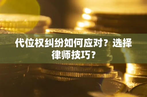 武汉代位权纠纷如何应对？选择律师技巧？