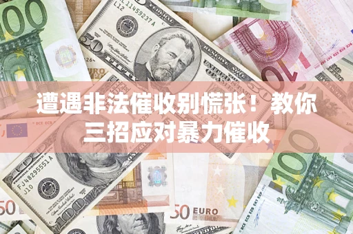 武汉遭遇非法催收别慌张！教你三招应对暴力催收