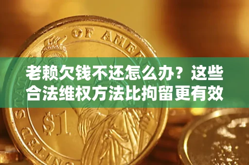 武汉老赖欠钱不还怎么办？这些合法维权方法比拘留更有效