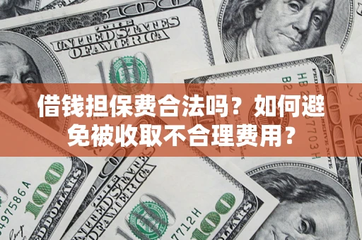 武汉借钱担保费合法吗？如何避免被收取不合理费用？