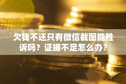 武汉欠钱不还只有微信截图能胜诉吗？证据不足怎么办？