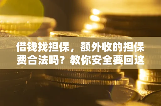 武汉借钱找担保，额外收的担保费合法吗？教你安全要回这笔钱