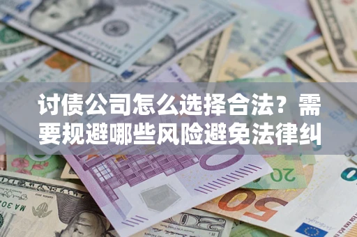 武汉讨债公司怎么选择合法？需要规避哪些风险避免法律纠纷？