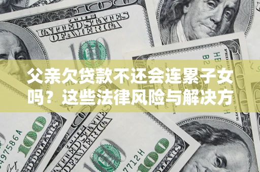 武汉父亲欠贷款不还会连累子女吗？这些法律风险与解决方法要早知道！