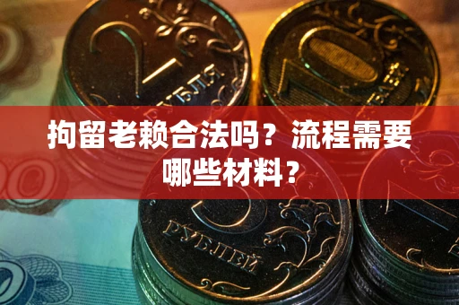 武汉拘留老赖合法吗？流程需要哪些材料？