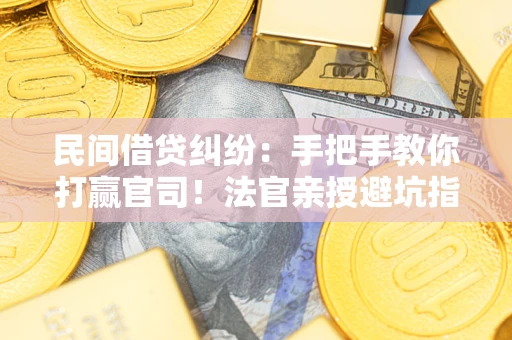 武汉民间借贷纠纷：手把手教你打赢官司！法官亲授避坑指南