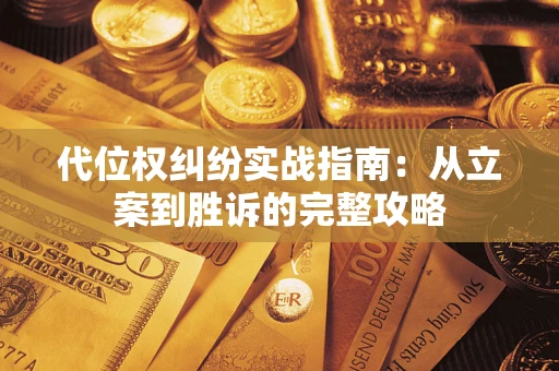 武汉代位权纠纷实战指南：从立案到胜诉的完整攻略