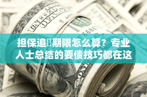 武汉担保追償期限怎么算？专业人士总结的要债技巧都在这里了