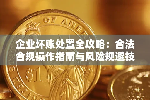 武汉企业坏账处置全攻略：合法合规操作指南与风险规避技巧解析