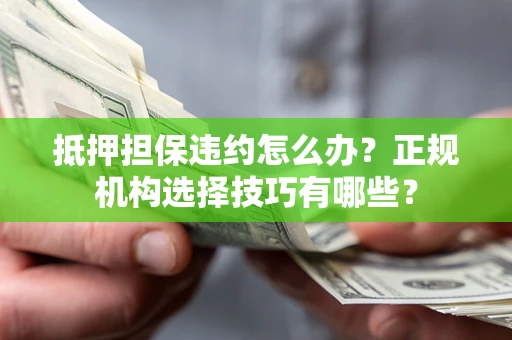 武汉抵押担保违约怎么办？正规机构选择技巧有哪些？