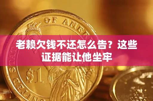 武汉老赖欠钱不还怎么告？这些证据能让他坐牢