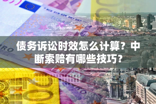 武汉债务诉讼时效怎么计算？中断索赔有哪些技巧？