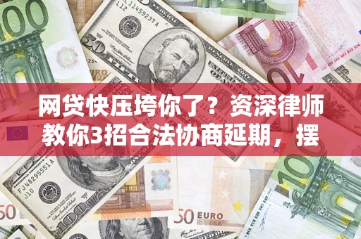 武汉网贷快压垮你了？资深律师教你3招合法协商延期，摆脱暴力催收！