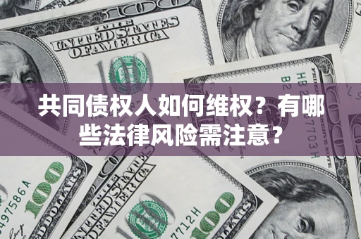 武汉共同债权人如何维权？有哪些法律风险需注意？