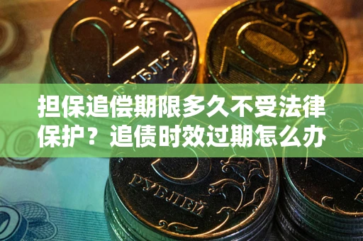 武汉担保追偿期限多久不受法律保护？追债时效过期怎么办？