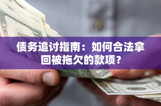 武汉债务追讨指南：如何合法拿回被拖欠的款项？