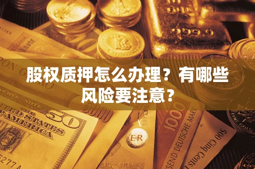 武汉股权质押怎么办理？有哪些风险要注意？