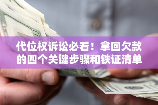 武汉代位权诉讼必看!拿回欠款的四个关键步骤和铁证清单 武汉代位权诉讼必看!拿回欠款的四个关键步骤和铁证清单
