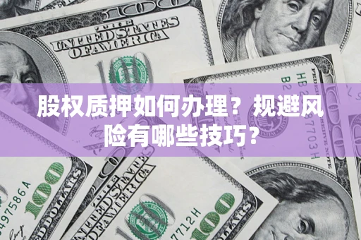 武汉股权质押如何办理？规避风险有哪些技巧？