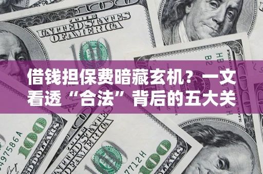 武汉借钱担保费暗藏玄机？一文看透“合法”背后的五大关键陷阱