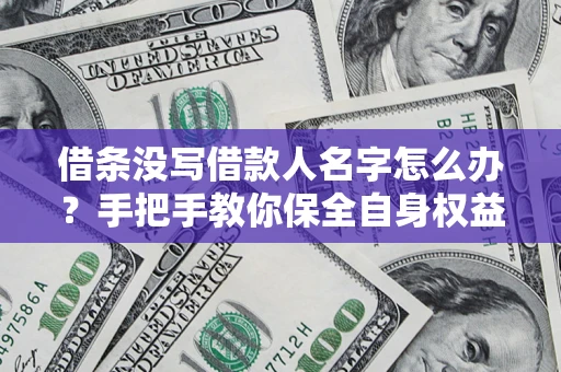 武汉借条没写借款人名字怎么办？手把手教你保全自身权益