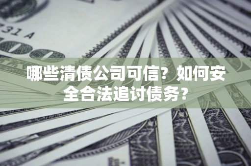 武汉哪些清债公司可信？如何安全合法追讨债务？