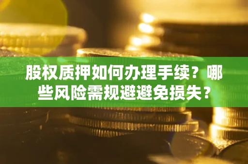 武汉股权质押如何办理手续？哪些风险需规避避免损失？
