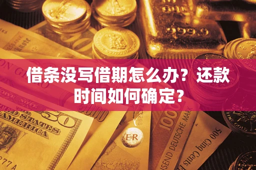 武汉借条没写借期怎么办？还款时间如何确定？