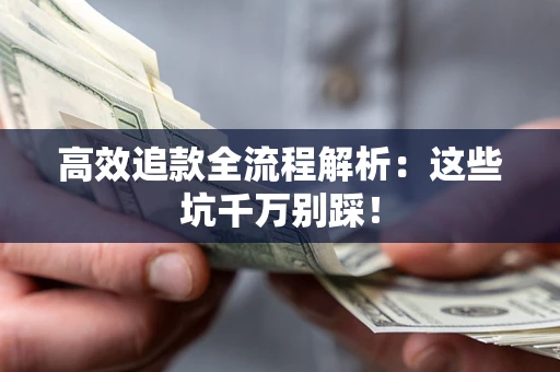 武汉高效追款全流程解析：这些坑千万别踩！