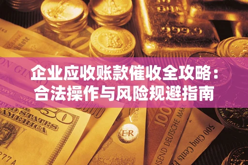 武汉企业应收账款催收全攻略：合法操作与风险规避指南