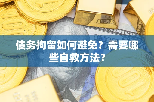 武汉债务拘留如何避免？需要哪些自救方法？