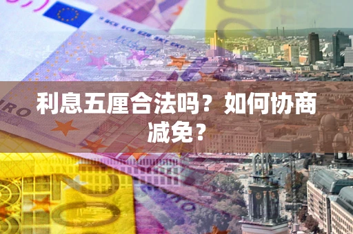 武汉利息五厘合法吗？如何协商减免？
