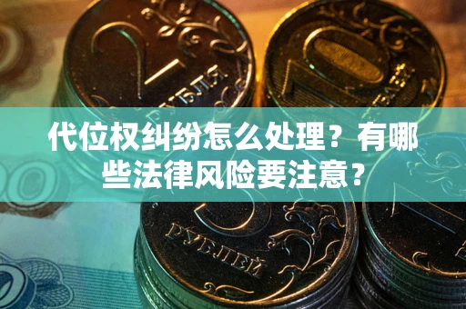 武汉代位权纠纷怎么处理？有哪些法律风险要注意？