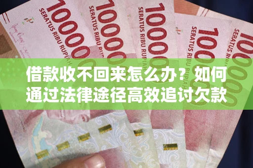 武汉借款收不回来怎么办?如何通过法律途径高效追讨欠款? 武汉借款收不回来怎么办?如何通过法律途径高效追讨欠款?