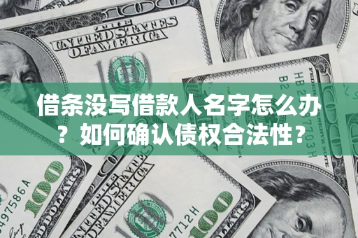 武汉借条没写借款人名字怎么办？如何确认债权合法性？