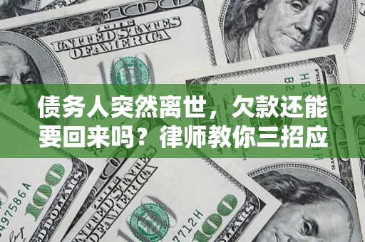 武汉债务人突然离世，欠款还能要回来吗？律师教你三招应对