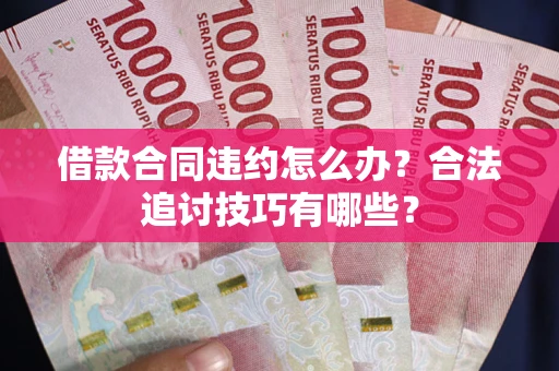 武汉借款合同违约怎么办？合法追讨技巧有哪些？