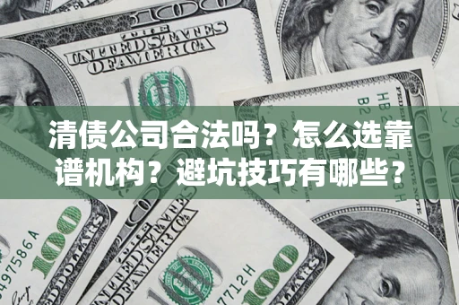 武汉清债公司合法吗？怎么选靠谱机构？避坑技巧有哪些？