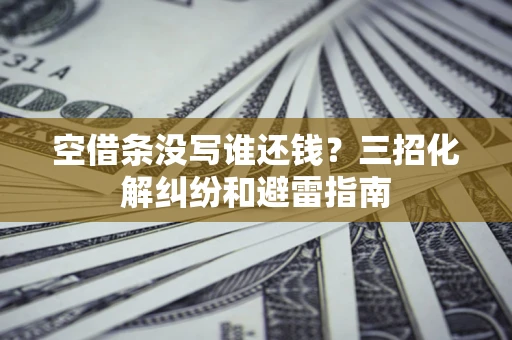 武汉空借条没写谁还钱？三招化解纠纷和避雷指南