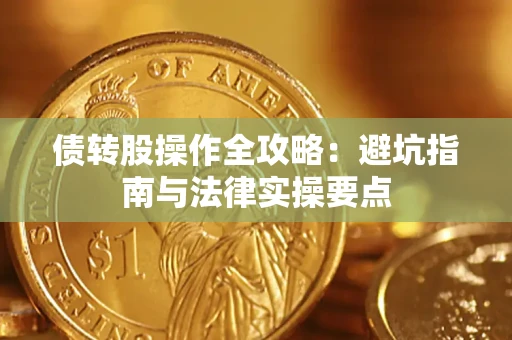 武汉债转股操作全攻略：避坑指南与法律实操要点