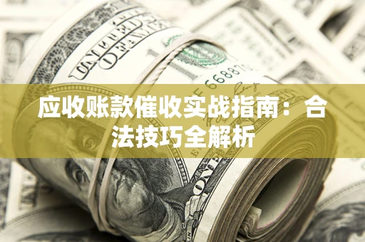 武汉应收账款催收实战指南：合法技巧全解析