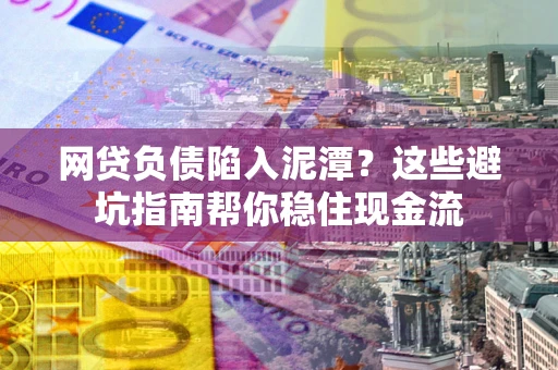 武汉网贷负债陷入泥潭？这些避坑指南帮你稳住现金流