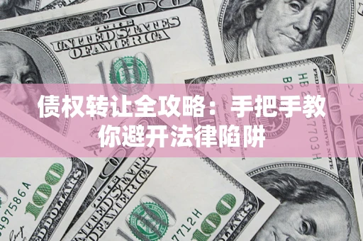 武汉债权转让全攻略：手把手教你避开法律陷阱