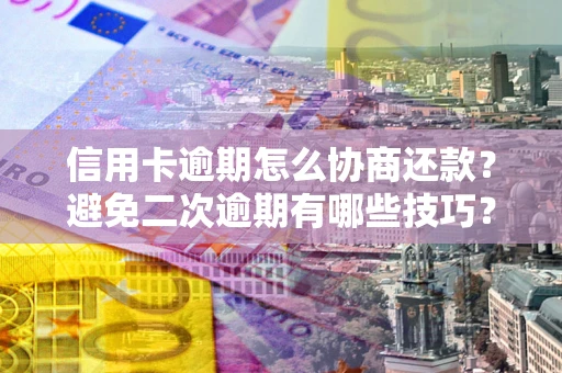 武汉信用卡逾期怎么协商还款？避免二次逾期有哪些技巧？