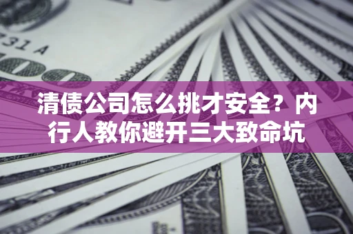 武汉清债公司怎么挑才安全?内行人教你避开三大致命坑 武汉清债公司怎么挑才安全?内行人教你避开三大致命坑