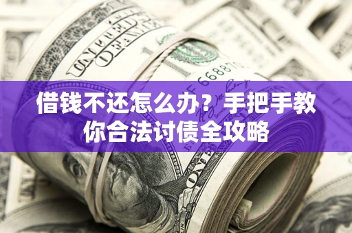 武汉借钱不还怎么办？手把手教你合法讨债全攻略
